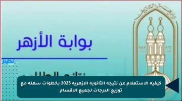 كيفية الاستعلام عن نتيجة الثانوية الأزهرية 2025 بخطوات سهلة مع توزيع الدرجات لجميع الأقسام